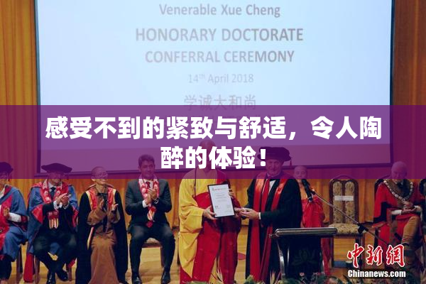 感受不到的紧致与舒适，令人陶醉的体验！