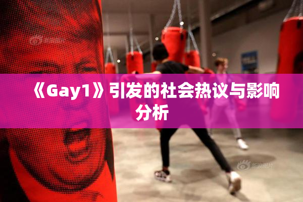 《Gay1》引发的社会热议与影响分析