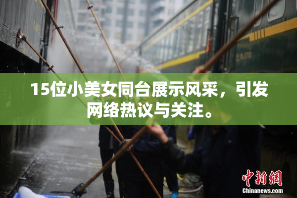15位小美女同台展示风采，引发网络热议与关注。