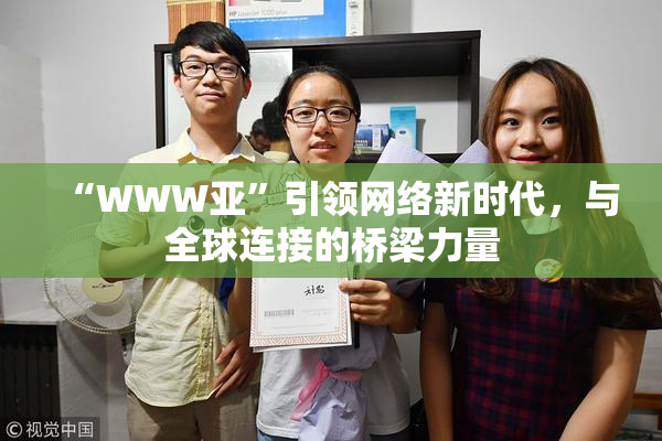 “WWW亚”引领网络新时代，与全球连接的桥梁力量