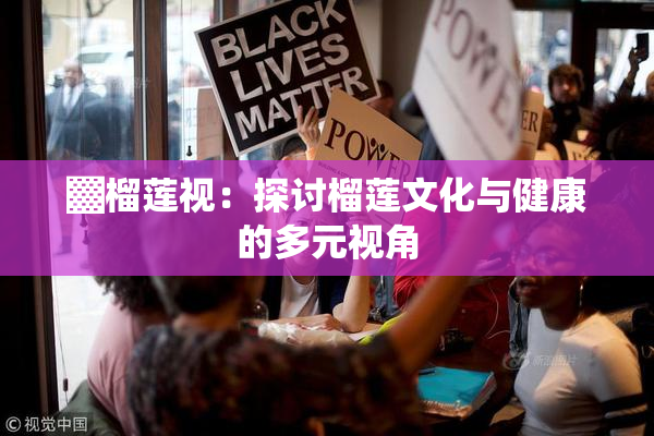 ▓榴莲视：探讨榴莲文化与健康的多元视角