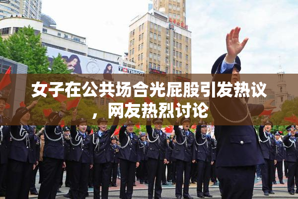 女子在公共场合光屁股引发热议，网友热烈讨论