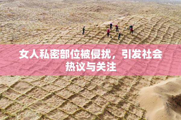 女人私密部位被侵扰，引发社会热议与关注