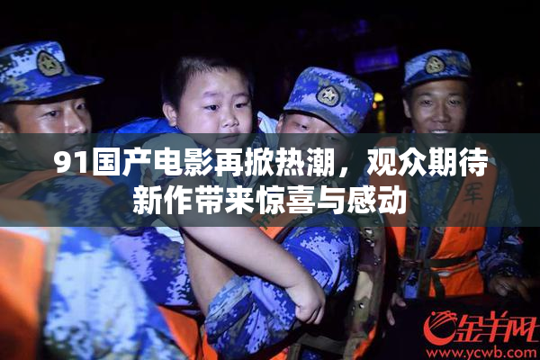 91国产电影再掀热潮，观众期待新作带来惊喜与感动