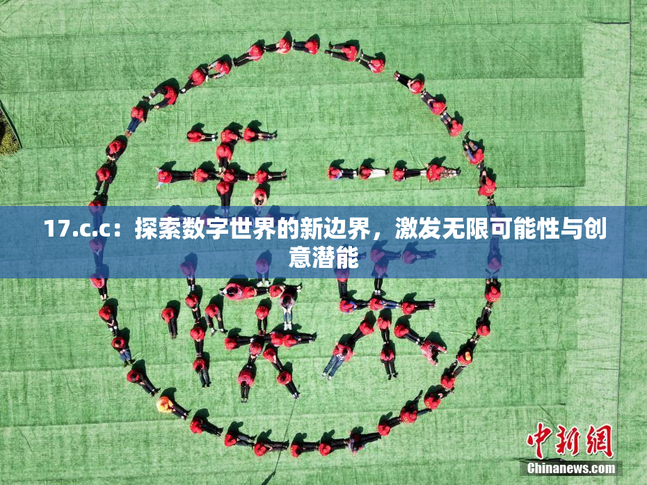17.c.c：探索数字世界的新边界，激发无限可能性与创意潜能