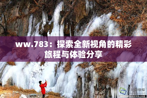 ww.783：探索全新视角的精彩旅程与体验分享