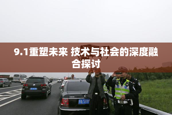 9.1重塑未来 技术与社会的深度融合探讨