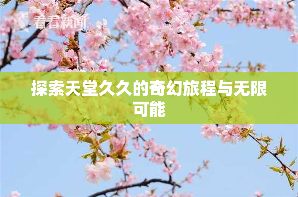 探索天堂久久的奇幻旅程与无限可能