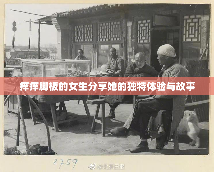 痒痒脚板的女生分享她的独特体验与故事