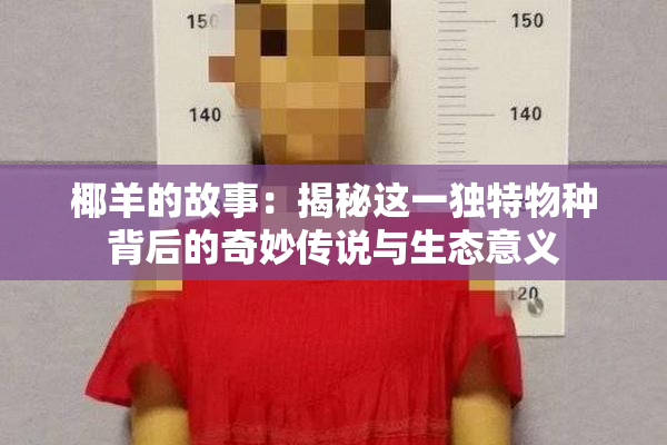 椰羊的故事：揭秘这一独特物种背后的奇妙传说与生态意义