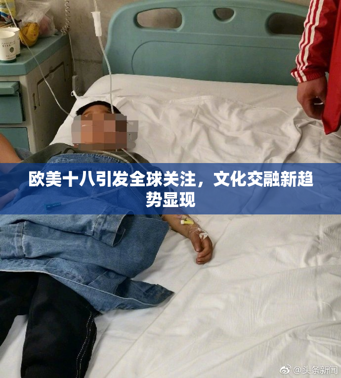 欧美十八引发全球关注，文化交融新趋势显现