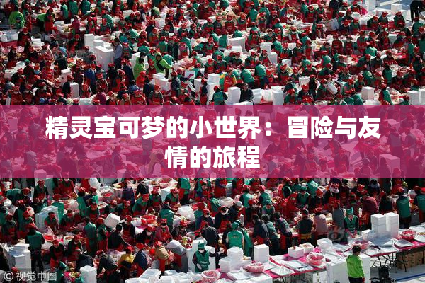 精灵宝可梦的小世界：冒险与友情的旅程