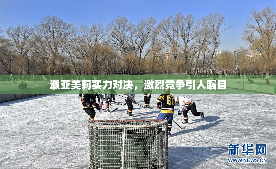 濑亚美莉实力对决，激烈竞争引人瞩目