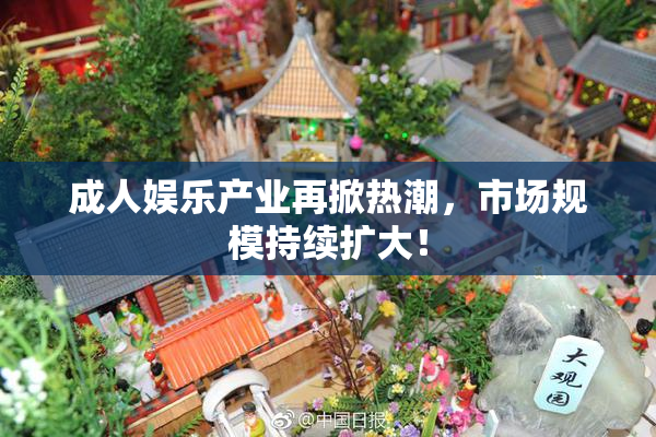 成人娱乐产业再掀热潮，市场规模持续扩大！