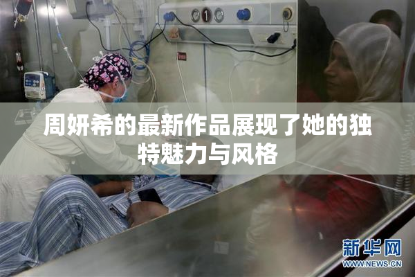 周妍希的最新作品展现了她的独特魅力与风格