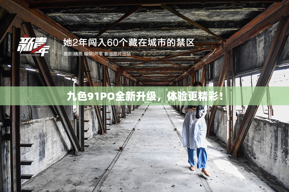 九色91PO全新升级，体验更精彩！
