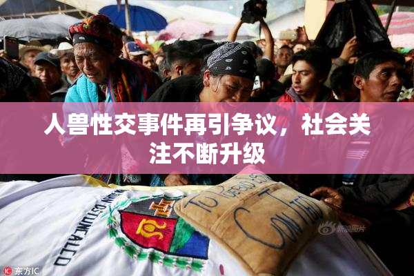 人兽性交事件再引争议，社会关注不断升级