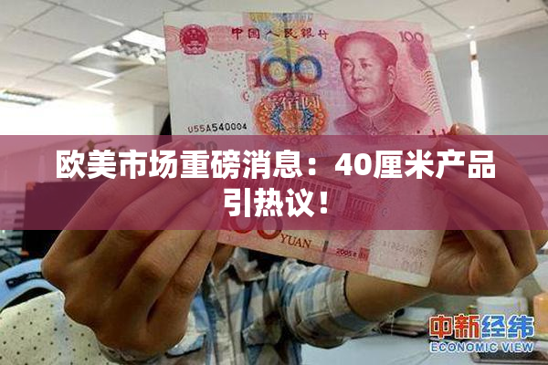 欧美市场重磅消息：40厘米产品引热议！