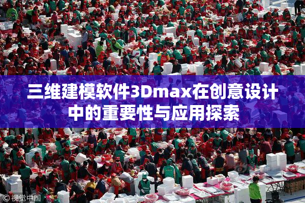 三维建模软件3Dmax在创意设计中的重要性与应用探索