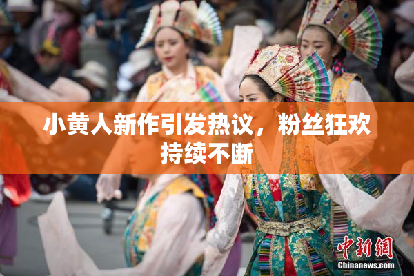小黄人新作引发热议，粉丝狂欢持续不断