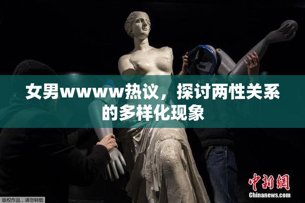 女男wwww热议，探讨两性关系的多样化现象