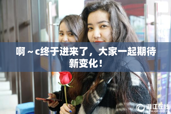 啊～c终于进来了，大家一起期待新变化！
