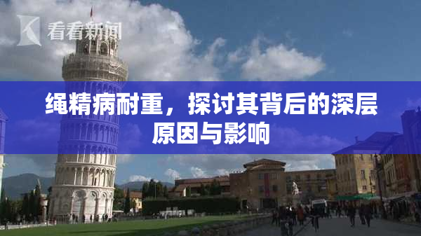 绳精病耐重，探讨其背后的深层原因与影响