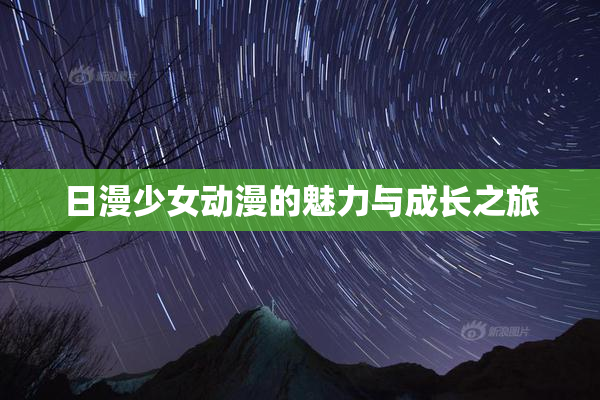 日漫少女动漫的魅力与成长之旅