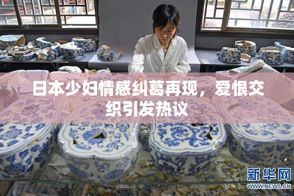 日本少妇情感纠葛再现，爱恨交织引发热议