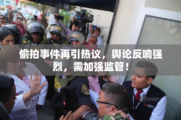 偷拍事件再引热议，舆论反响强烈，需加强监管！