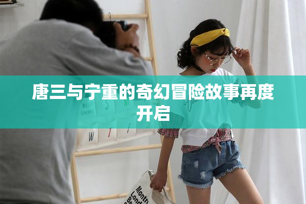 唐三与宁重的奇幻冒险故事再度开启