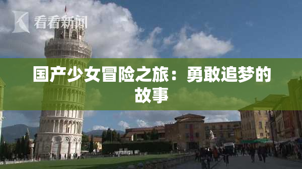 国产少女冒险之旅：勇敢追梦的故事
