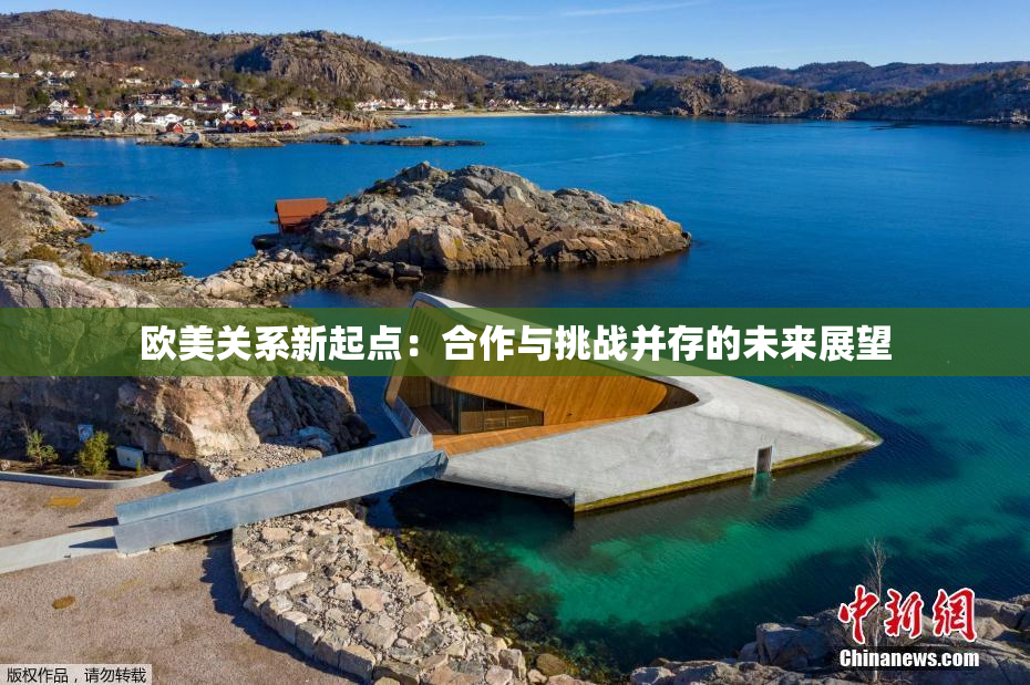 欧美关系新起点：合作与挑战并存的未来展望