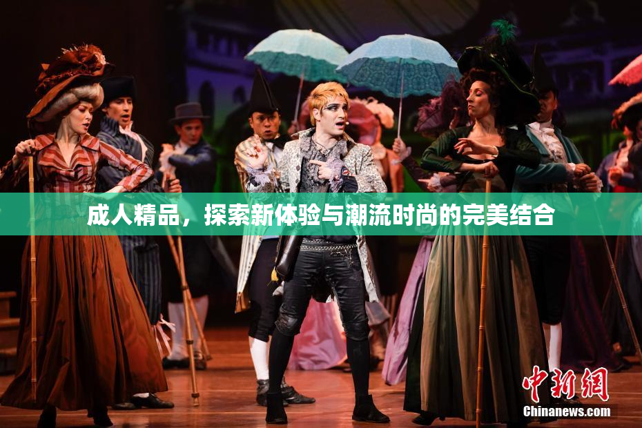 成人精品，探索新体验与潮流时尚的完美结合
