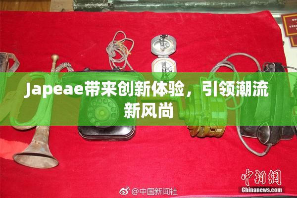 Japeae带来创新体验，引领潮流新风尚