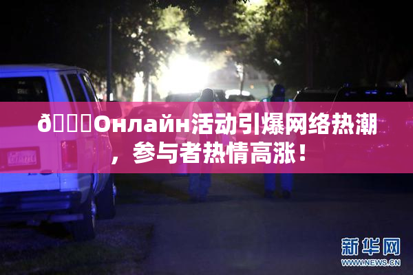 🐔Oнлайн活动引爆网络热潮，参与者热情高涨！
