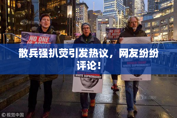 散兵强扒荧引发热议，网友纷纷评论！