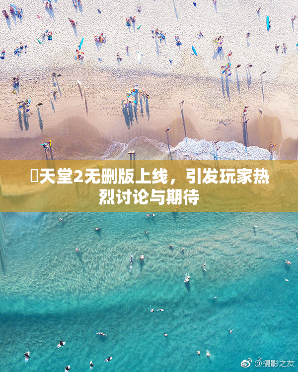 妺天堂2无删版上线，引发玩家热烈讨论与期待