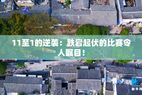 11至1的逆袭：跌宕起伏的比赛令人瞩目！