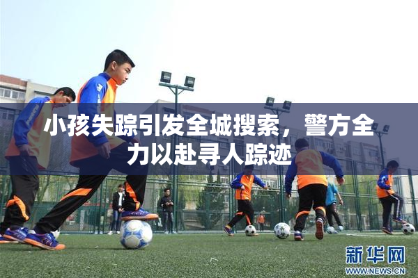小孩失踪引发全城搜索，警方全力以赴寻人踪迹