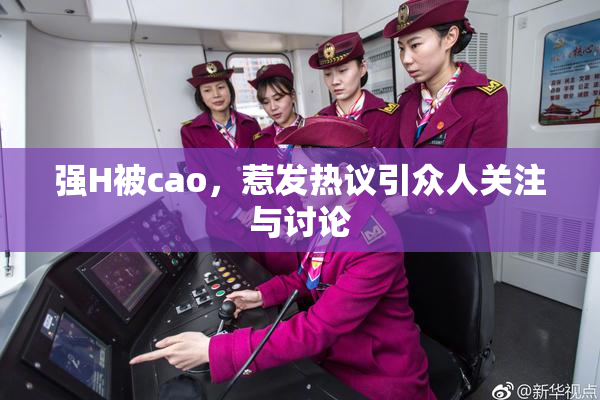 强H被cao，惹发热议引众人关注与讨论