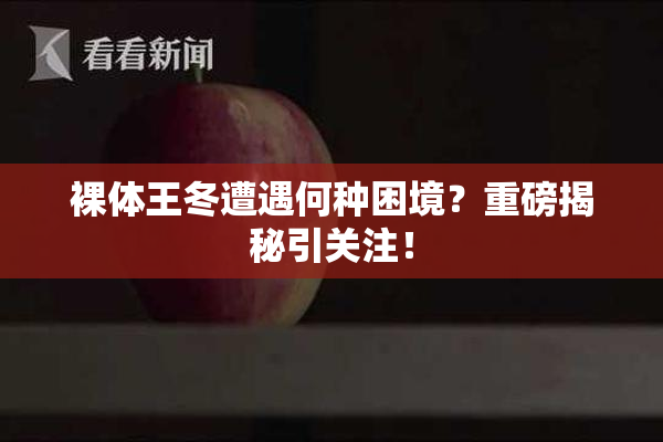 裸体王冬遭遇何种困境？重磅揭秘引关注！