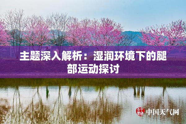 主题深入解析：湿润环境下的腿部运动探讨
