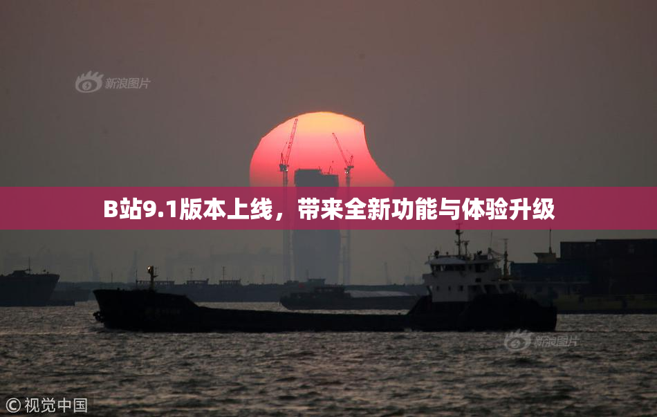 B站9.1版本上线，带来全新功能与体验升级