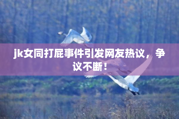 jk女同打屁事件引发网友热议，争议不断！