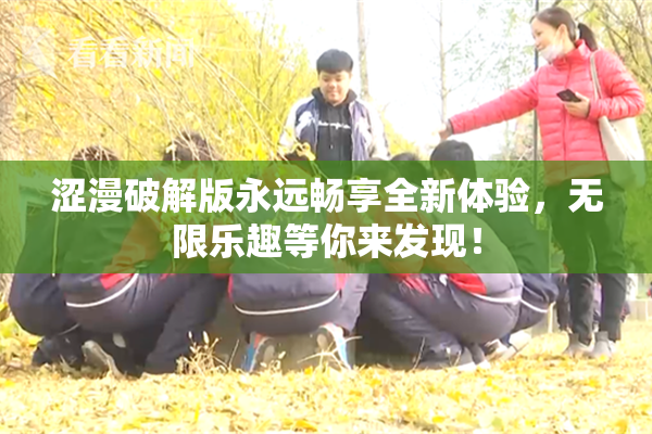 涩漫破解版永远畅享全新体验，无限乐趣等你来发现！
