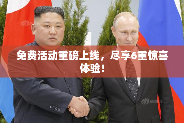 免费活动重磅上线，尽享6重惊喜体验！