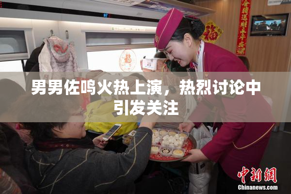 男男佐鸣火热上演，热烈讨论中引发关注