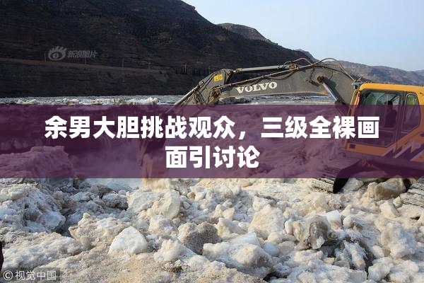 余男大胆挑战观众，三级全裸画面引讨论