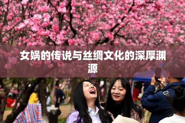 女娲的传说与丝绸文化的深厚渊源